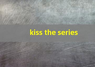 kiss the series